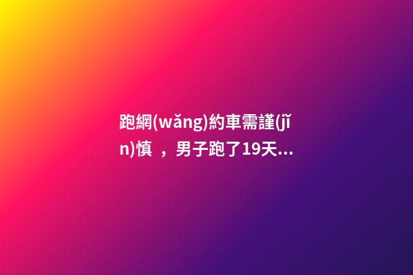 跑網(wǎng)約車需謹(jǐn)慎，男子跑了19天想退車倒欠公司1594元！